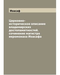 Церковно-историческое описание владимирских достопамятностей. сочинение магистра иеромонаха Иоасафа