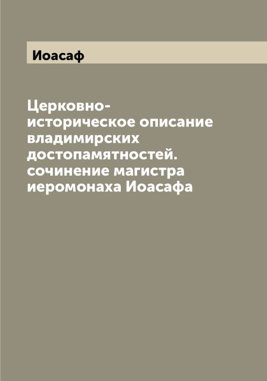 Церковно-историческое описание владимирских достопамятностей. сочинение магистра иеромонаха а Обложка книги «Церковно-историческое описание владимирских достопамятностей. сочинение магистра иеромонаха а» — Иоасаф, ISBN 9785519872409