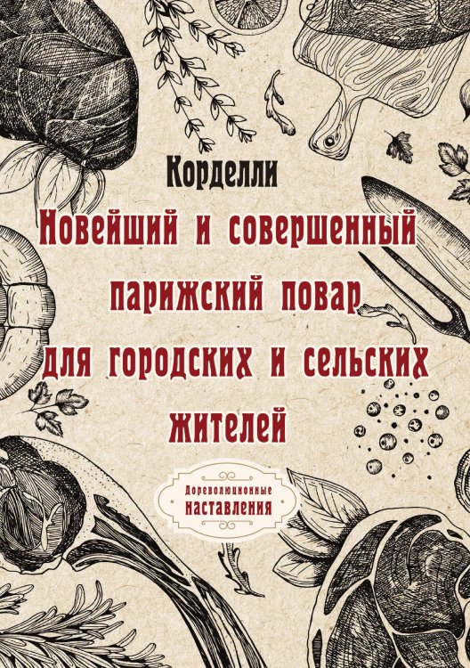 Обложка книги «Новейший и совершенный парижский повар для городских и сельских жителей» — Корделли, ISBN 9785521773527