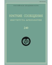 Краткие сообщения Института археологии. Выпуск 240