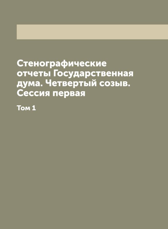 Обложка книги «Стенографические отчеты Государственная дума. Четвертый созыв. Сессия первая» — Нет автора, ISBN 9785519819268