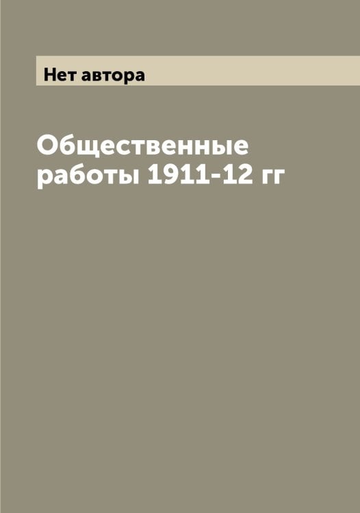 Обложка книги «Общественные работы 1911-12 гг» — Нет автора, ISBN 9785519790161