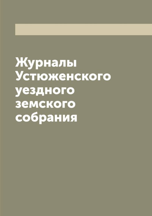 Обложка книги «Журналы Устюженского уездного земского собрания» — Нет автора, ISBN 9785519784825