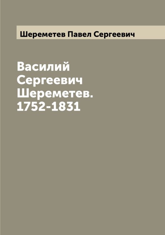 Обложка книги «Василий Сергеевич Шереметев. 1752-1831» — Шереметев Павел Сергеевич, ISBN 9785521310173