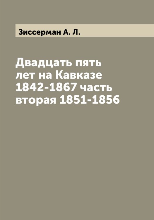 Обложка книги «Двадцать пять лет на Кавказе 1842-1867 часть вторая 1851-1856» — Зиссерман А. Л., ISBN 9785519862424