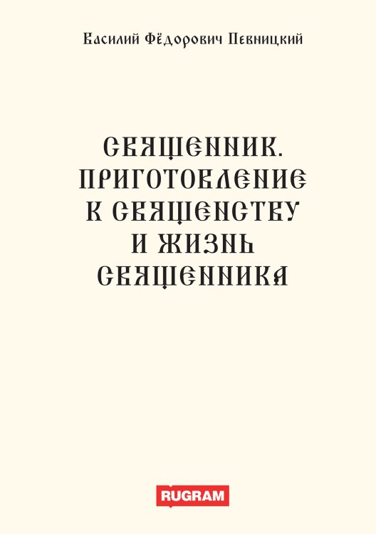 Обложка книги «Священник. Приготовление к священству и жизнь священника» — Фёдорович Певницкий Василий, ISBN 9785521770533