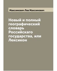 Новый и полный географический словарь Российскаго государства, или Лексикон