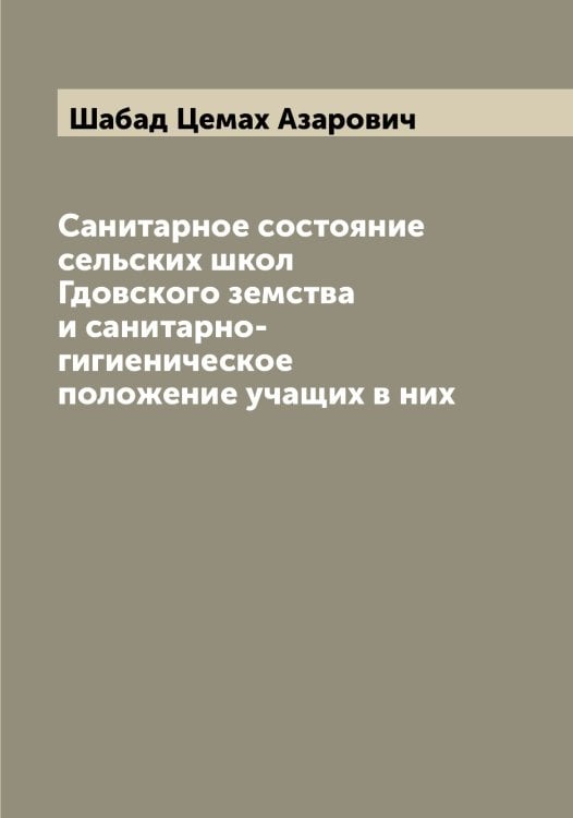 Санитарное состояние сельских школ Гдовского земства и санитарно-гигиеническое положение учащих в них Обложка книги «Санитарное состояние сельских школ Гдовского земства и санитарно-гигиеническое положение учащих в них» — Шабад Цемах Азарович, ISBN 9785521305698