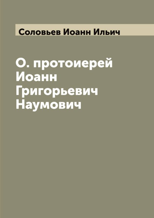 Обложка книги «О. протоиерей Иоанн Григорьевич Наумович» — Соловьев Иоанн Ильич, ISBN 9785519747622