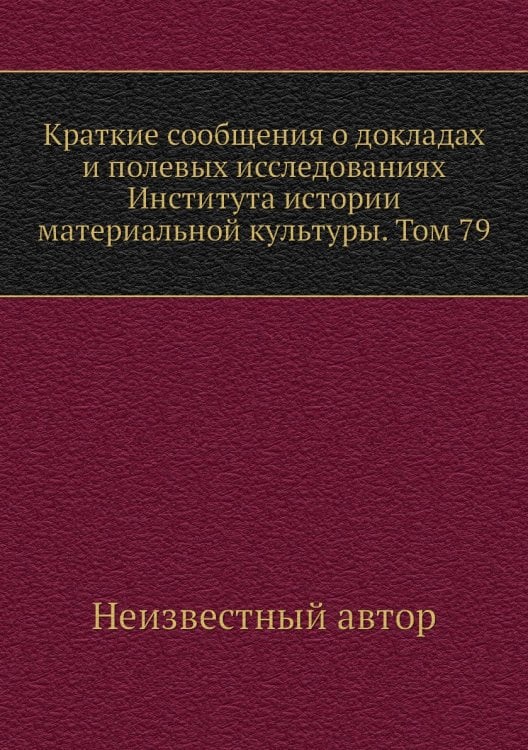 Краткие сообщения о докладах и полевых исследованиях Института истории материальной культуры. Том 79