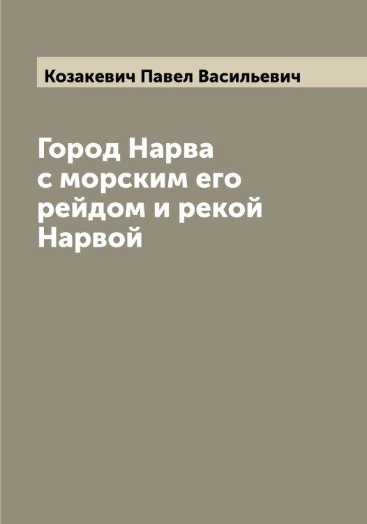 Обложка книги «Город Нарва с морским его рейдом и рекой Нарвой» — Козакевич Павел Васильевич, ISBN 9785519896146