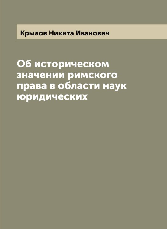 Обложка книги «Об историческом значении римского права в области наук юридических» — Крылов Никита Иванович, ISBN 9785519914468