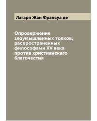 Опровержение злоумышленных толков, распространенных философами XV века против христианскаго благочестия