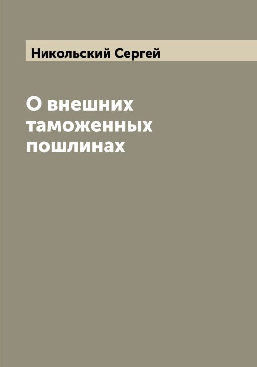 О внешних таможенных пошлинах Обложка книги «О внешних таможенных пошлинах» — Никольский Сергей, ISBN 9785519998260