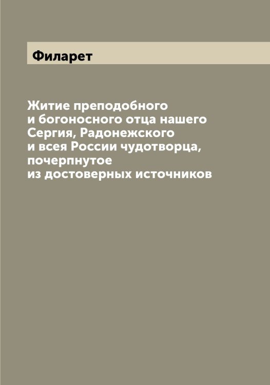 Житие преподобного и богоносного отца нашего Сергия, Радонежского и всея России чудотворца, почерпнутое из достоверных источников Обложка книги «Житие преподобного и богоносного отца нашего Сергия, Радонежского и всея России чудотворца, почерпнутое из достоверных источников» — Филарет, ISBN 9785521282173