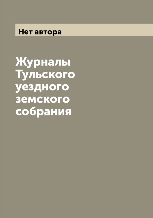 Обложка книги «Журналы Тульского уездного земского собрания» — Нет автора, ISBN 9785519778305