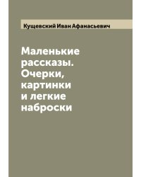 Маленькие рассказы. Очерки, картинки и легкие наброски
