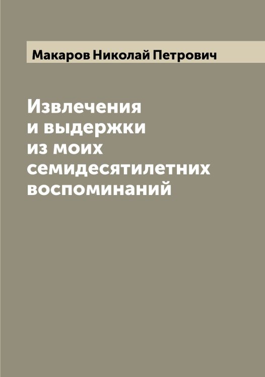 Обложка книги «Извлечения и выдержки из моих семидесятилетних воспоминаний» — Макаров Николай Петрович, ISBN 9785519948081