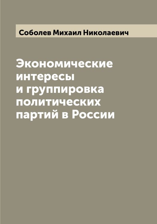 Обложка книги «Экономические интересы и группировка политических партий в России» — Соболев Михаил Николаевич, ISBN 9785519744287