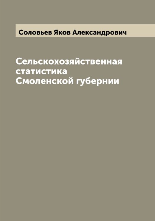 Обложка книги «Сельскохозяйственная статистика Смоленской губернии» — Соловьев Яков Александрович, ISBN 9785519748308