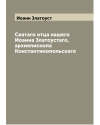 Святаго отца нашего Иоанна Златоустаго, архиепископа Константинопольскаго