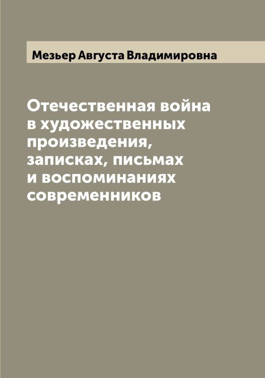 Обложка книги «Отечественная война в художественных произведения, записках, письмах и воспоминаниях современников» — Мезьер Августа Владимировна, ISBN 9785519959940