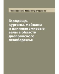 Городища, курганы, майданы и длинные змиевые валы в области днепровского левобережья