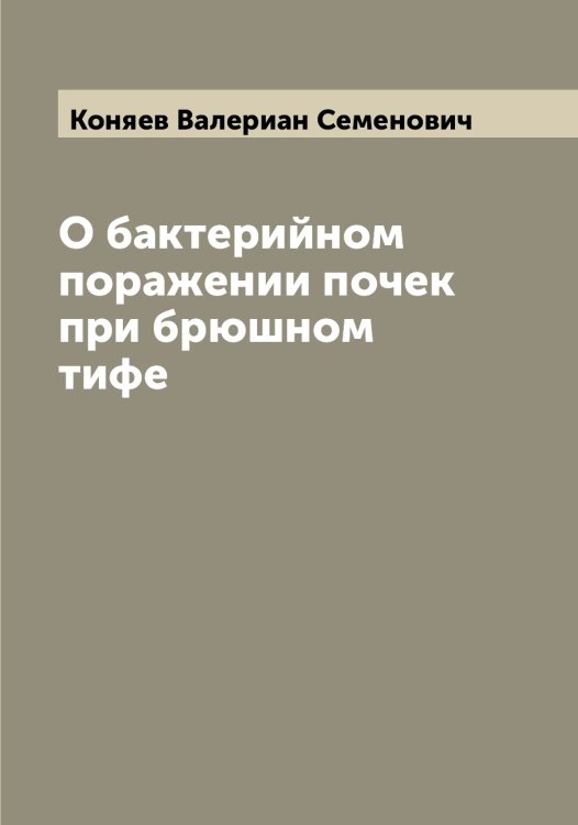 Обложка книги «О бактерийном поражении почек при брюшном тифе» — Коняев Валериан Семенович, ISBN 9785519902601