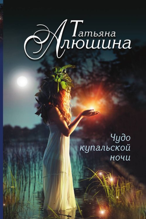 Обложка книги «Чудо купальской ночи» — Алюшина Татьяна Александровна, ISBN 9785041827878