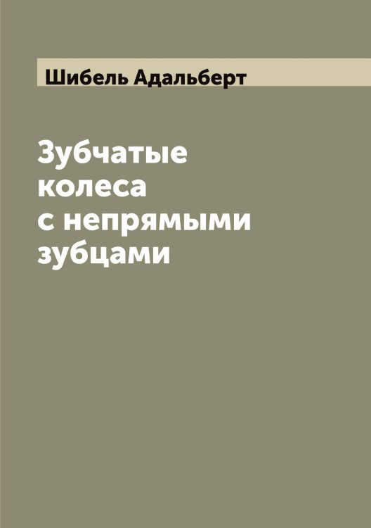 Зубчатые колеса с непрямыми зубцами Обложка книги «Зубчатые колеса с непрямыми зубцами» — Шибель Адальберт, ISBN 9785521310968