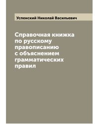 Справочная книжка по русскому правописанию с объяснением грамматических правил