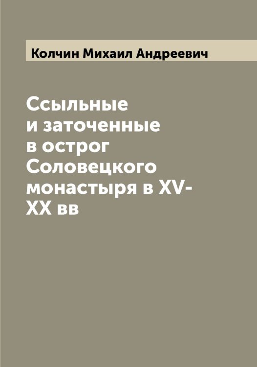Обложка книги «Ссыльные и заточенные в острог Соловецкого монастыря в XV-XX вв» — Колчин Михаил Андреевич, ISBN 9785519899284