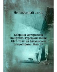 Сборник материалов по Русско-Турецкой войне 1877-78 гг. на Балканском полуострове . Вып. 19