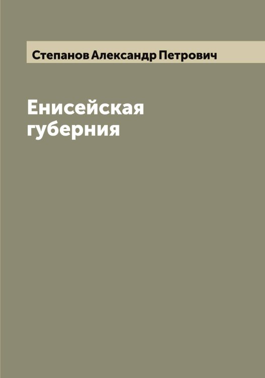 Обложка книги «Енисейская губерния» — Степанов Александр Петрович, ISBN 9785519754330