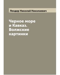 Черное море и Кавказ. Волжские картинки