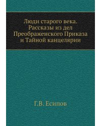 Люди старого века. Рассказы из дел Преображенского Приказа и Тайной канцелярии