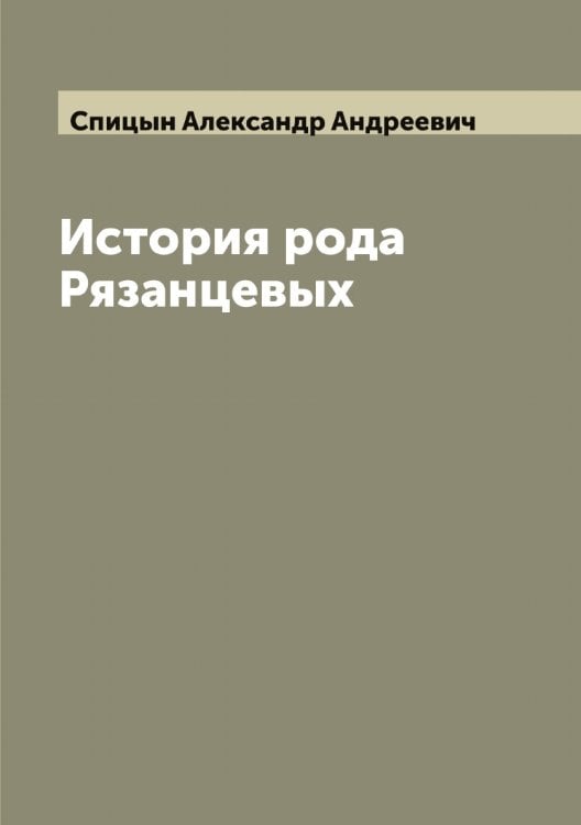 Обложка книги «История рода Рязанцевых» — Спицын Александр Андреевич, ISBN 9785519751247
