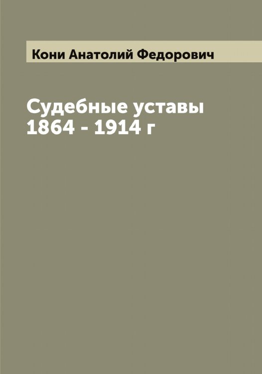 Обложка книги «Судебные уставы 1864 - 1914 г» — Кони Анатолий Федорович, ISBN 9785519901369