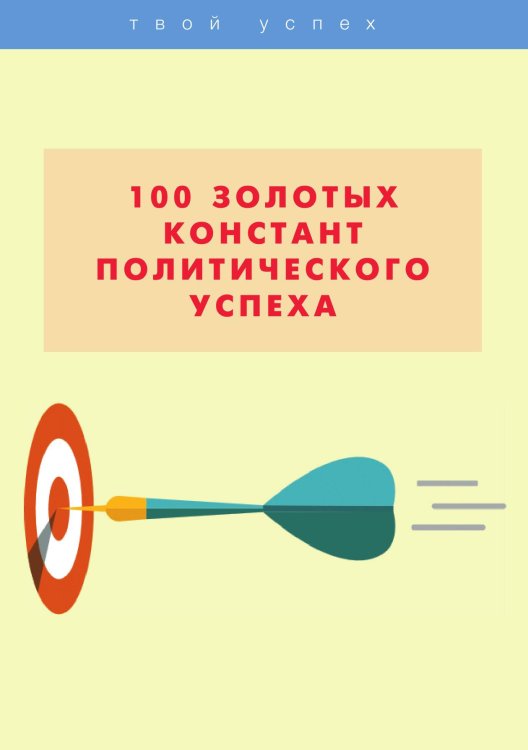 100 золотых констант политического успеха Обложка книги «100 золотых констант политического успеха» — Не указан, ISBN 9785517026774