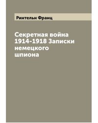 Секретная война 1914-1918 Записки немецкого шпиона