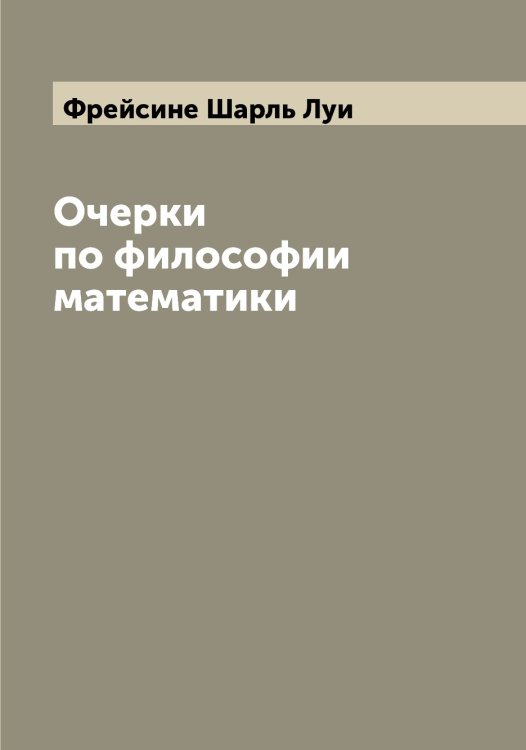Очерки по философии математики Обложка книги «Очерки по философии математики» — Фрейсине Шарль Луи, ISBN 9785521286744