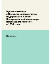 Руская летопись с Воскресенскаго списка подареннаго в оной Воскресенской монастырь патриархом Никоном в 1658 году