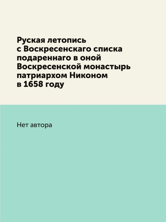 Руская летопись с Воскресенскаго списка подареннаго в оной Воскресенской монастырь патриархом Никоном в 1658 году