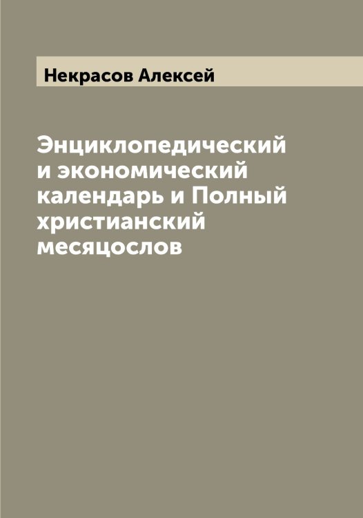 Обложка книги «Энциклопедический и экономический календарь и Полный христианский месяцослов» — Некрасов Алексей, ISBN 9785519988940