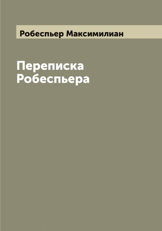 Обложка книги «Переписка Робеспьера» — Робеспьер Максимилиан, ISBN 9785519808255