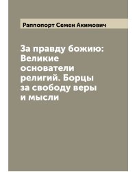 За правду божию: Великие основатели религий. Борцы за свободу веры и мысли