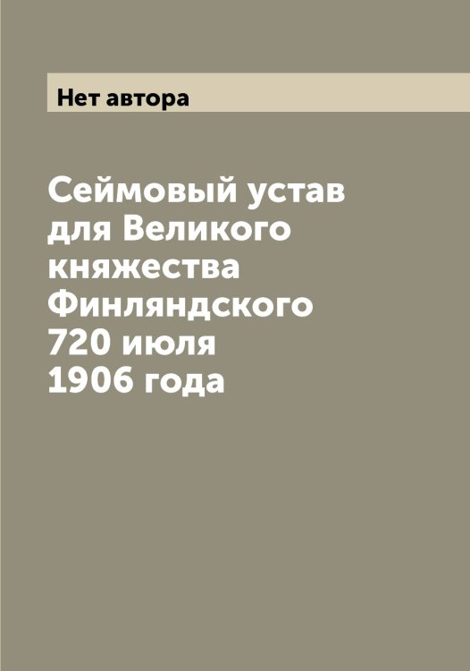 Обложка книги «Сеймовый устав для Великого княжества Финляндского 720 июля 1906 года» — Нет автора, ISBN 9785519826952