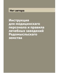 Инструкция для медицинскаго персонала и правила лечебных заведений Радомысльскаго земства