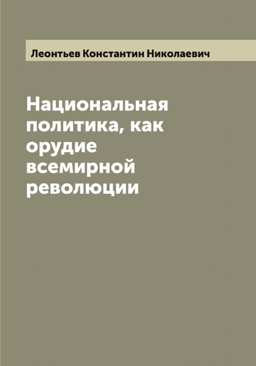 Обложка книги «Национальная политика, как орудие всемирной революции» — Леонтьев Константин Николаевич, ISBN 9785519931762