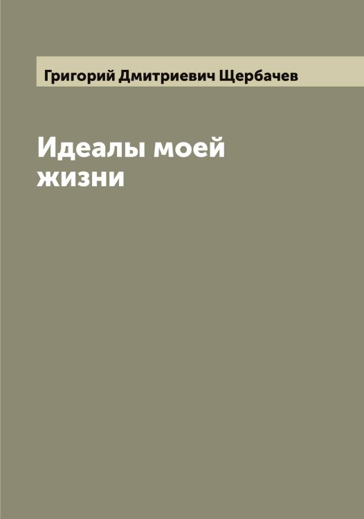 Обложка книги «Идеалы моей жизни» — Григорий Дмитриевич Щербачев, ISBN 9785521389483